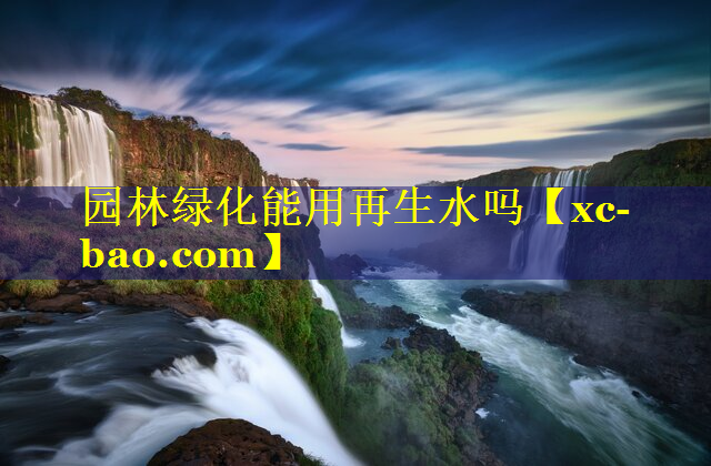 园林绿化能用再生水吗